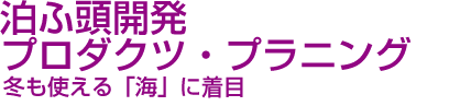 泊ふ頭開発　プロダクツ・プラニング　冬も使える「海」に着目